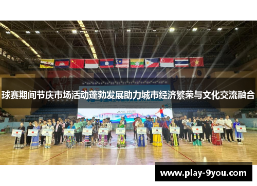 球赛期间节庆市场活动蓬勃发展助力城市经济繁荣与文化交流融合