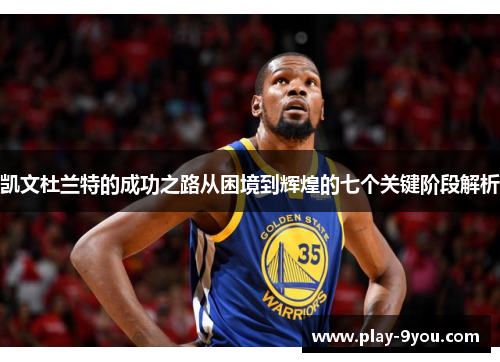 凯文杜兰特的成功之路从困境到辉煌的七个关键阶段解析