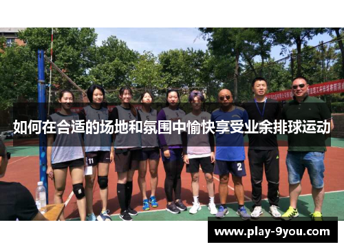 如何在合适的场地和氛围中愉快享受业余排球运动