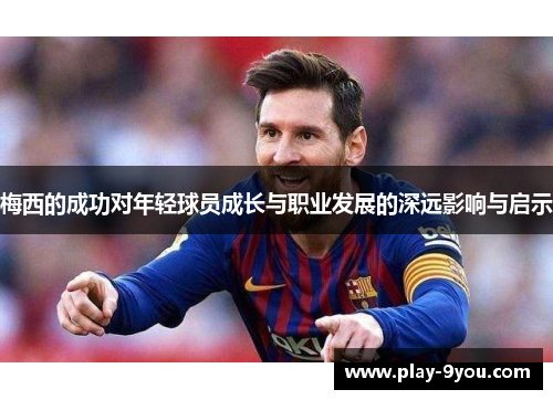 梅西的成功对年轻球员成长与职业发展的深远影响与启示