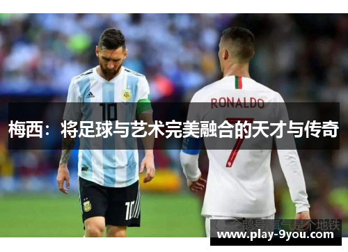 梅西：将足球与艺术完美融合的天才与传奇