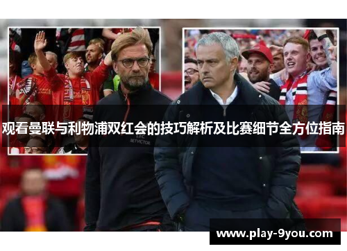 观看曼联与利物浦双红会的技巧解析及比赛细节全方位指南