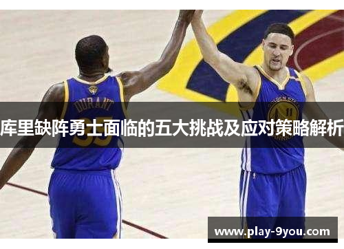 库里缺阵勇士面临的五大挑战及应对策略解析