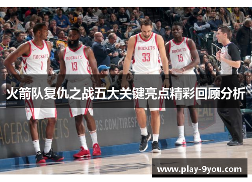 火箭队复仇之战五大关键亮点精彩回顾分析