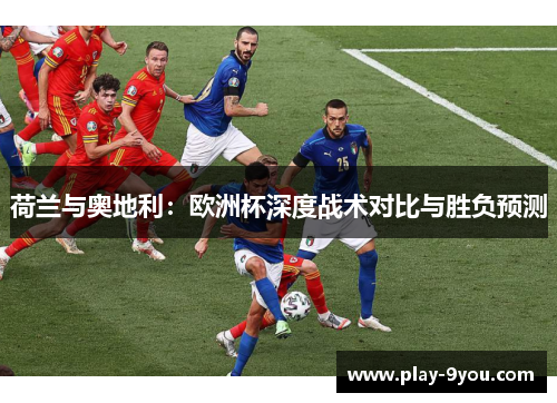 荷兰与奥地利：欧洲杯深度战术对比与胜负预测