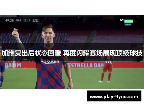 加维复出后状态回暖 再度闪耀赛场展现顶级球技