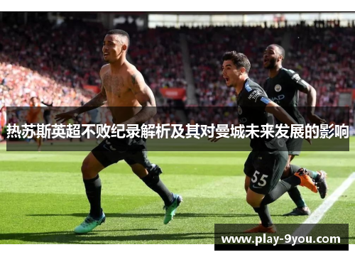热苏斯英超不败纪录解析及其对曼城未来发展的影响