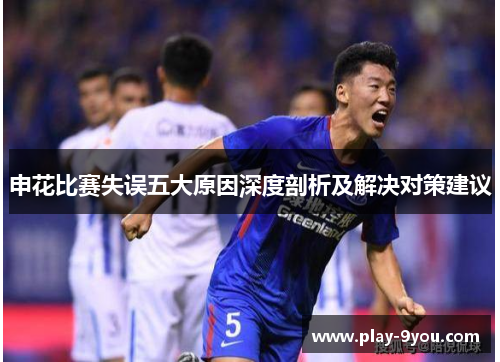 申花比赛失误五大原因深度剖析及解决对策建议