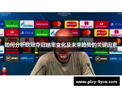 如何分析欧冠夺冠赔率变化及未来趋势的关键因素