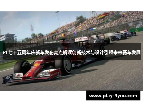 F1七十五周年庆新车发布亮点解读创新技术与设计引领未来赛车发展