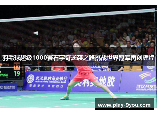 羽毛球超级1000赛石宇奇逆袭之路挑战世界冠军再创辉煌